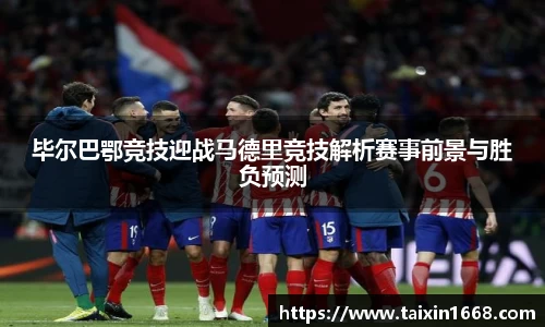 毕尔巴鄂竞技迎战马德里竞技解析赛事前景与胜负预测
