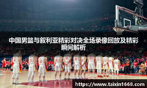 中国男篮与叙利亚精彩对决全场录像回放及精彩瞬间解析