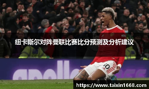 纽卡斯尔对阵曼联比赛比分预测及分析建议