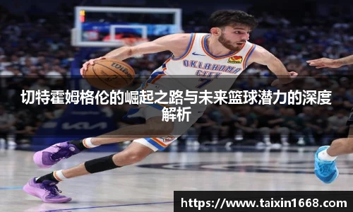 切特霍姆格伦的崛起之路与未来篮球潜力的深度解析