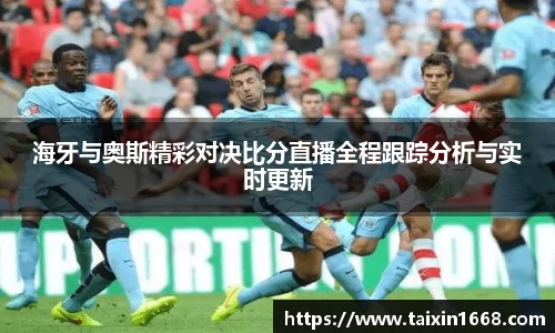 海牙与奥斯精彩对决比分直播全程跟踪分析与实时更新