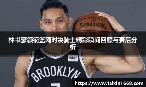 林书豪领衔篮网对决骑士精彩瞬间回顾与赛后分析
