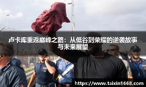 卢卡库重返巅峰之路：从低谷到荣耀的逆袭故事与未来展望