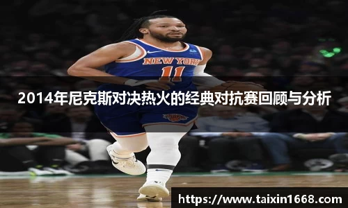 2014年尼克斯对决热火的经典对抗赛回顾与分析