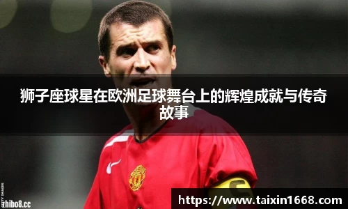 狮子座球星在欧洲足球舞台上的辉煌成就与传奇故事