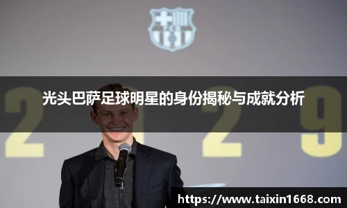 光头巴萨足球明星的身份揭秘与成就分析