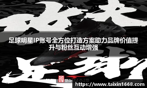 足球明星IP账号全方位打造方案助力品牌价值提升与粉丝互动增强