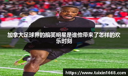 加拿大足球界的搞笑明星是谁他带来了怎样的欢乐时刻