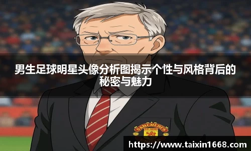 男生足球明星头像分析图揭示个性与风格背后的秘密与魅力